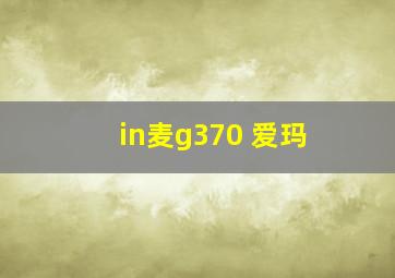 in麦g370 爱玛